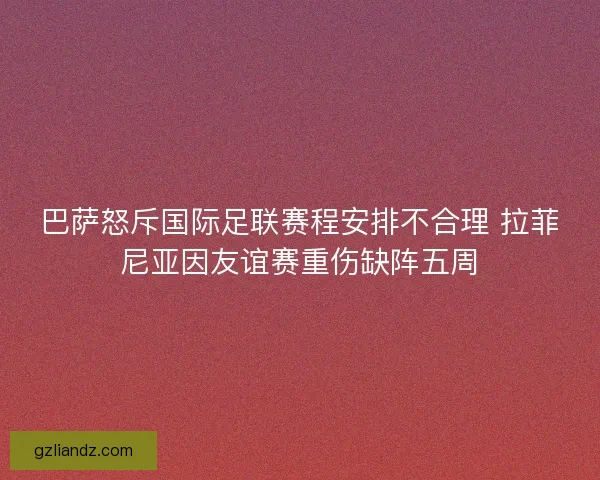 巴萨怒斥国际足联赛程安排不合理 拉菲尼亚因友谊赛重伤缺阵五周