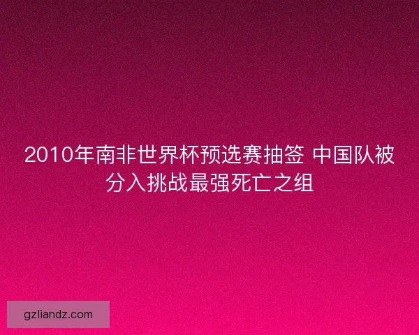 2010年南非世界杯预选赛抽签 中国队被分入挑战最强死亡之组