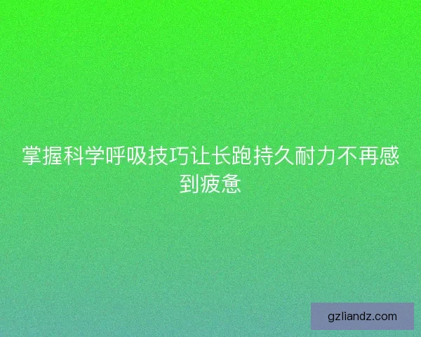掌握科学呼吸技巧让长跑持久耐力不再感到疲惫